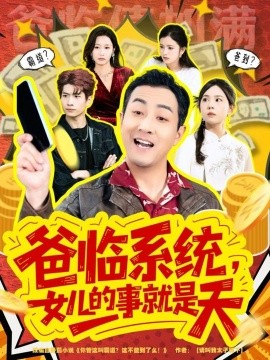 爸临系统，女儿的事就是天 你管这叫霸道，这不爸到了么(全集)